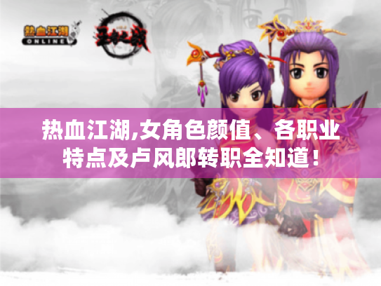 热血江湖,女角色颜值、各职业特点及卢风郎转职全知道！