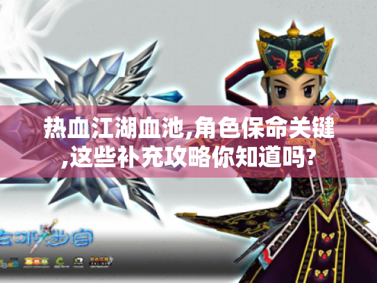 热血江湖血池,角色保命关键,这些补充攻略你知道吗? 热血江湖血池,角色保命关键,这些补充攻略你知道吗?