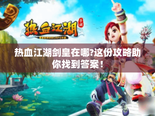 热血江湖剑皇在哪?这份攻略助你找到答案! 热血江湖剑皇在哪?这份攻略助你找到答案!