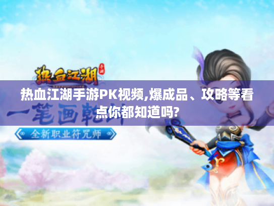 热血江湖手游PK视频,爆成品、攻略等看点你都知道吗? 热血江湖手游PK视频,爆成品、攻略等看点你都知道吗?