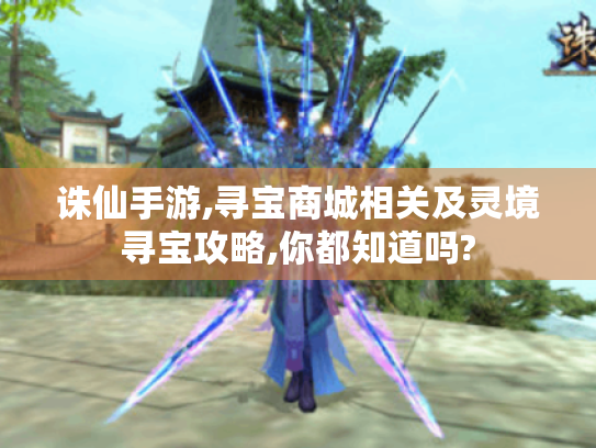 诛仙手游,寻宝商城相关及灵境寻宝攻略,你都知道吗? 诛仙手游,寻宝商城相关及灵境寻宝攻略,你都知道吗?