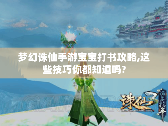 梦幻诛仙手游宝宝打书攻略,这些技巧你都知道吗? 梦幻诛仙手游宝宝打书攻略,这些技巧你都知道吗?
