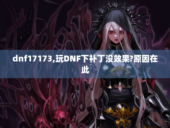 dnf17173,玩DNF下补丁没效果?原因在此 dnf17173,玩DNF下补丁没效果?原因在此