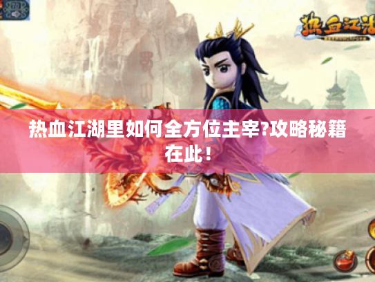 热血江湖里如何全方位主宰?攻略秘籍在此! 热血江湖里如何全方位主宰?攻略秘籍在此!