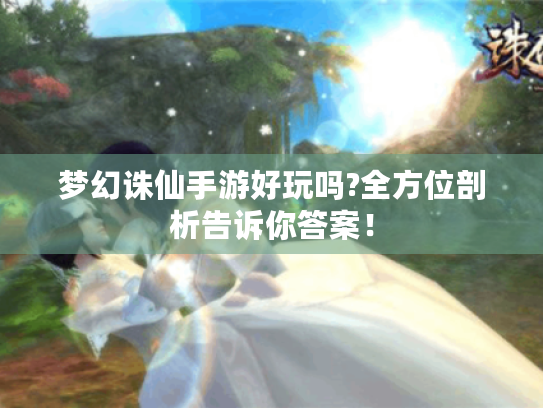 梦幻诛仙手游好玩吗?全方位剖析告诉你答案！