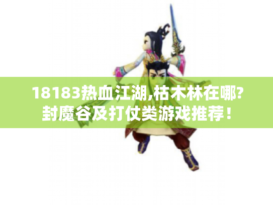 18183热血江湖,枯木林在哪?封魔谷及打仗类游戏推荐! 18183热血江湖,枯木林在哪?封魔谷及打仗类游戏推荐!