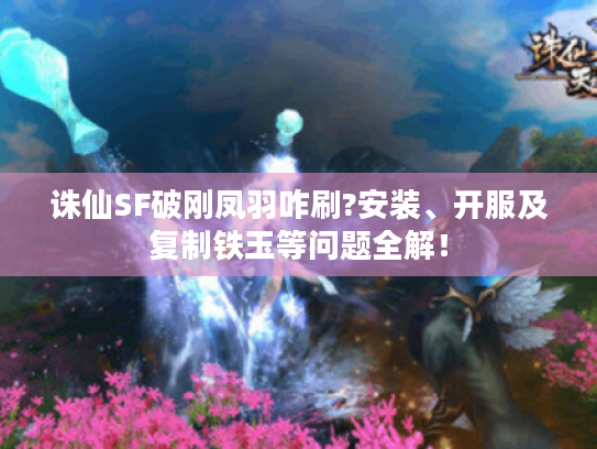 诛仙SF破刚凤羽咋刷?安装、开服及复制铁玉等问题全解! 诛仙SF破刚凤羽咋刷?安装、开服及复制铁玉等问题全解!