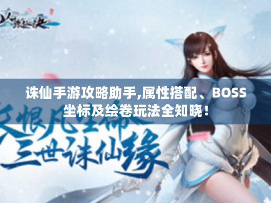 诛仙手游攻略助手,属性搭配、BOSS坐标及绘卷玩法全知晓! 诛仙手游攻略助手,属性搭配、BOSS坐标及绘卷玩法全知晓!