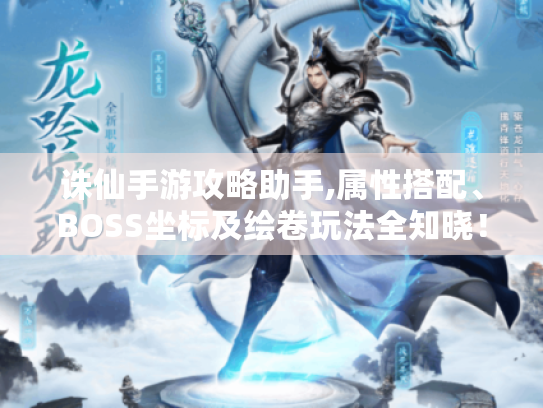 诛仙手游攻略助手,属性搭配、BOSS坐标及绘卷玩法全知晓! 诛仙手游攻略助手,属性搭配、BOSS坐标及绘卷玩法全知晓!