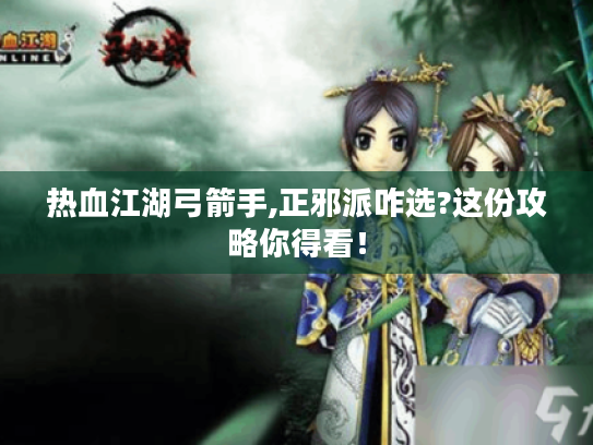 热血江湖弓箭手,正邪派咋选?这份攻略你得看! 热血江湖弓箭手,正邪派咋选?这份攻略你得看!