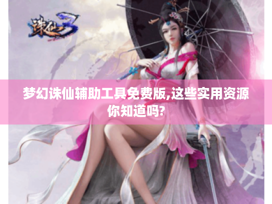 梦幻诛仙辅助工具免费版,这些实用资源你知道吗? 梦幻诛仙辅助工具免费版,这些实用资源你知道吗?