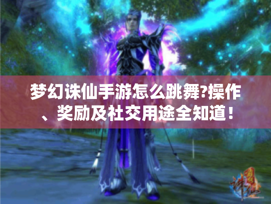 梦幻诛仙手游怎么跳舞?操作、奖励及社交用途全知道! 梦幻诛仙手游怎么跳舞?操作、奖励及社交用途全知道!