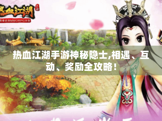 热血江湖手游神秘隐士,相遇、互动、奖励全攻略! 热血江湖手游神秘隐士,相遇、互动、奖励全攻略!