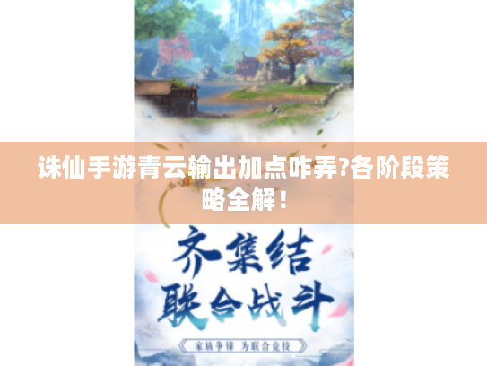 诛仙手游青云输出加点咋弄?各阶段策略全解! 诛仙手游青云输出加点咋弄?各阶段策略全解!