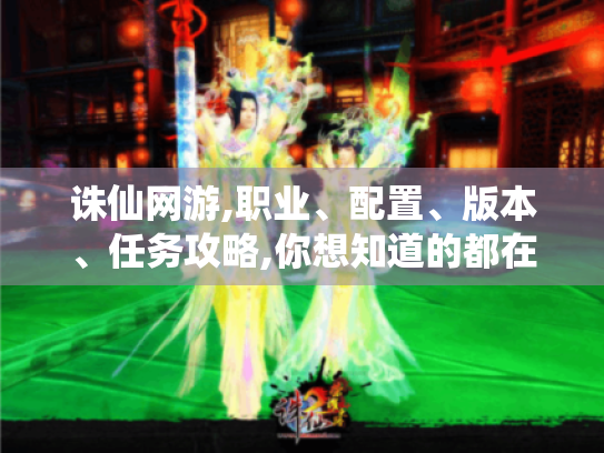 诛仙网游,职业、配置、版本、任务攻略,你想知道的都在这! 诛仙网游,职业、配置、版本、任务攻略,你想知道的都在这!