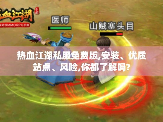 热血江湖私服免费版,安装、优质站点、风险,你都了解吗?