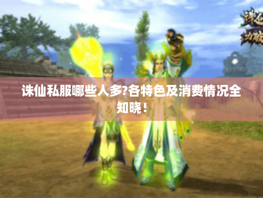 诛仙私服哪些人多?各特色及消费情况全知晓! 诛仙私服哪些人多?各特色及消费情况全知晓!