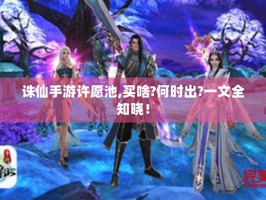 诛仙手游许愿池,买啥?何时出?一文全知晓！