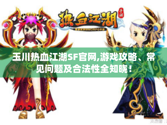 玉川热血江湖SF官网,游戏攻略、常见问题及合法性全知晓! 玉川热血江湖SF官网,游戏攻略、常见问题及合法性全知晓!