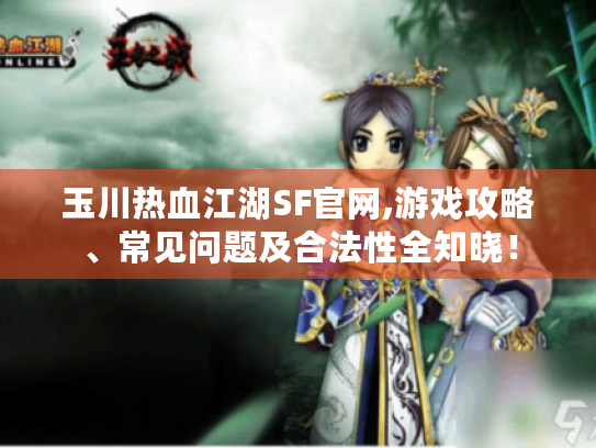 玉川热血江湖SF官网,游戏攻略、常见问题及合法性全知晓! 玉川热血江湖SF官网,游戏攻略、常见问题及合法性全知晓!