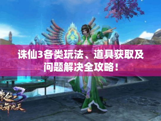 诛仙3各类玩法、道具获取及问题解决全攻略! 诛仙3各类玩法、道具获取及问题解决全攻略!