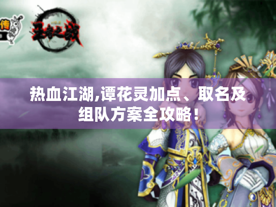 热血江湖,谭花灵加点、取名及组队方案全攻略! 热血江湖,谭花灵加点、取名及组队方案全攻略!