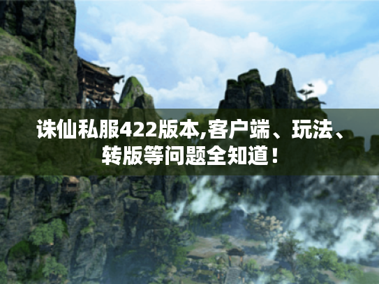 诛仙私服422版本,客户端、玩法、转版等问题全知道! 诛仙私服422版本,客户端、玩法、转版等问题全知道!