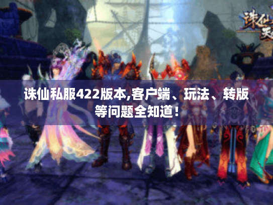 诛仙私服422版本,客户端、玩法、转版等问题全知道! 诛仙私服422版本,客户端、玩法、转版等问题全知道!