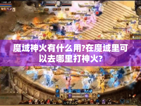 魔域神火有什么用?在魔域里可以去哪里打神火? 魔域神火有什么用?在魔域里可以去哪里打神火?