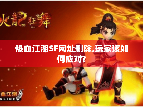 热血江湖SF网址删除,玩家该如何应对?