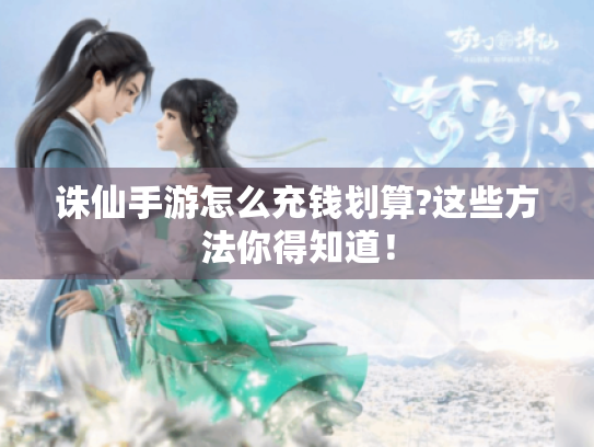 诛仙手游怎么充钱划算?这些方法你得知道！