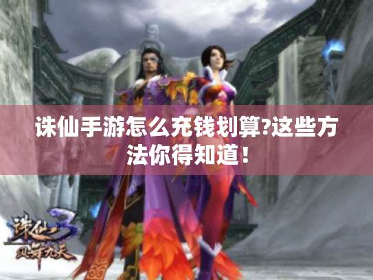 诛仙手游怎么充钱划算?这些方法你得知道！