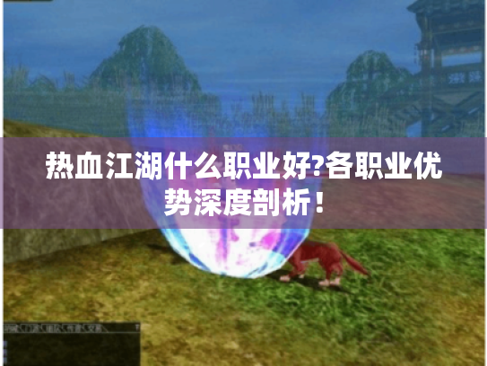 热血江湖什么职业好?各职业优势深度剖析！