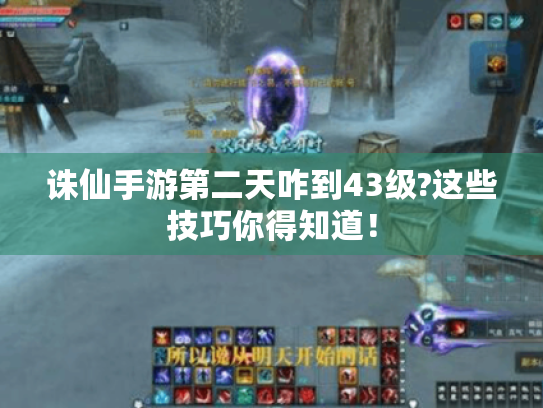 诛仙手游第二天咋到43级?这些技巧你得知道! 诛仙手游第二天咋到43级?这些技巧你得知道!