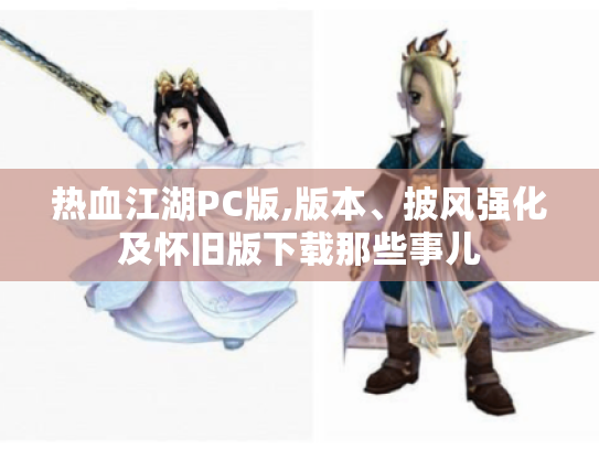 热血江湖PC版,版本、披风强化及怀旧版下载那些事儿 热血江湖PC版,版本、披风强化及怀旧版下载那些事儿
