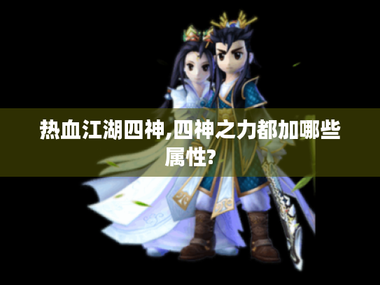 热血江湖四神,四神之力都加哪些属性? 热血江湖四神,四神之力都加哪些属性?