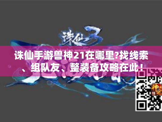 诛仙手游兽神21在哪里?找线索、组队友、整装备攻略在此! 诛仙手游兽神21在哪里?找线索、组队友、整装备攻略在此!