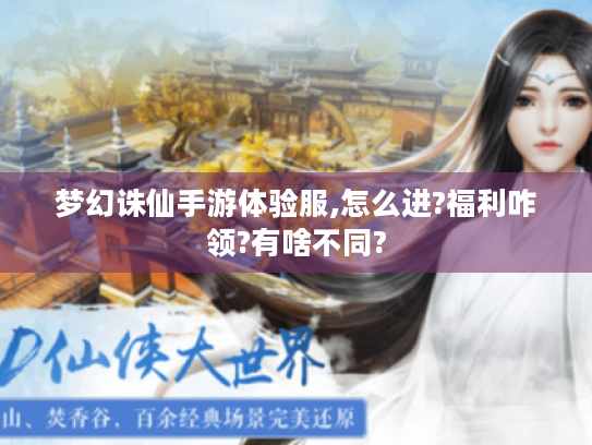 梦幻诛仙手游体验服,怎么进?福利咋领?有啥不同? 梦幻诛仙手游体验服,怎么进?福利咋领?有啥不同?
