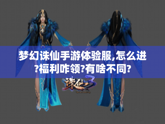 梦幻诛仙手游体验服,怎么进?福利咋领?有啥不同? 梦幻诛仙手游体验服,怎么进?福利咋领?有啥不同?