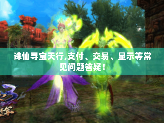 诛仙寻宝天行,支付、交易、显示等常见问题答疑! 诛仙寻宝天行,支付、交易、显示等常见问题答疑!