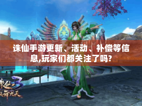 诛仙手游更新、活动、补偿等信息,玩家们都关注了吗?
