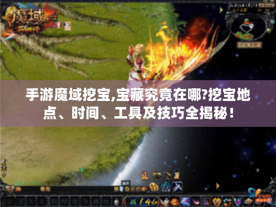 手游魔域挖宝,宝藏究竟在哪?挖宝地点、时间、工具及技巧全揭秘! 手游魔域挖宝,宝藏究竟在哪?挖宝地点、时间、工具及技巧全揭秘!