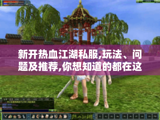 新开热血江湖私服,玩法、问题及推荐,你想知道的都在这! 新开热血江湖私服,玩法、问题及推荐,你想知道的都在这!