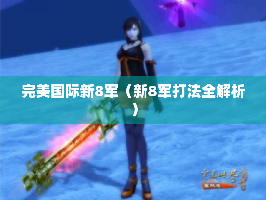 完美国际新8军(新8军打法全解析) 完美国际新8军(新8军打法全解析)