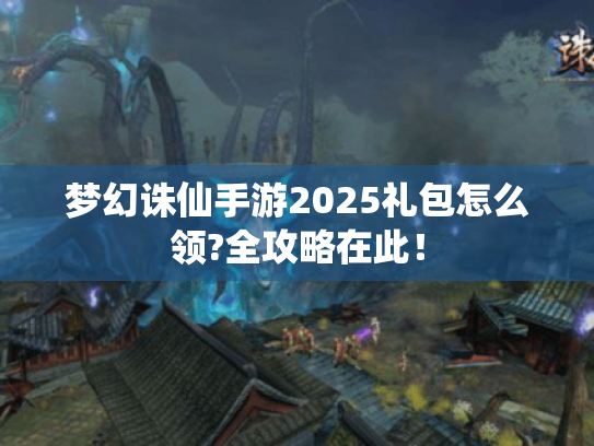 梦幻诛仙手游2025礼包怎么领?全攻略在此！