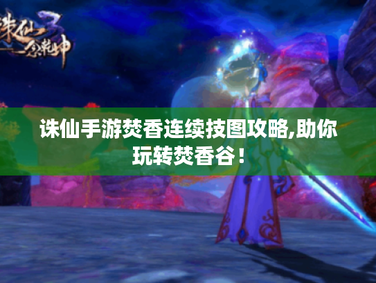 诛仙手游焚香连续技图攻略,助你玩转焚香谷！