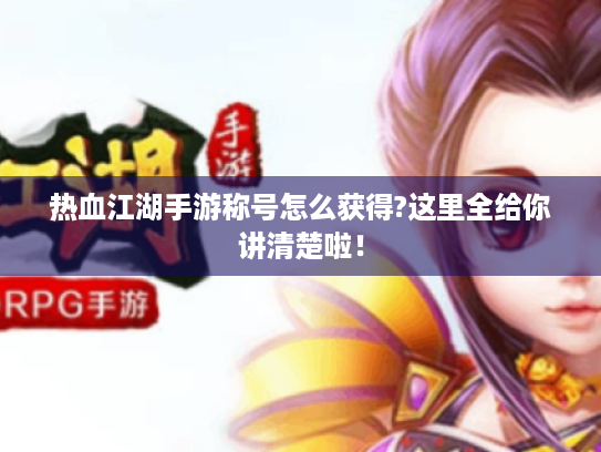 热血江湖手游称号怎么获得?这里全给你讲清楚啦! 热血江湖手游称号怎么获得?这里全给你讲清楚啦!