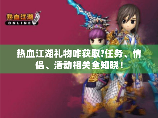 热血江湖礼物咋获取?任务、情侣、活动相关全知晓! 热血江湖礼物咋获取?任务、情侣、活动相关全知晓!