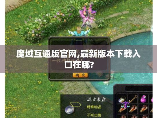 魔域互通版官网,最新版本下载入口在哪? 魔域互通版官网,最新版本下载入口在哪?