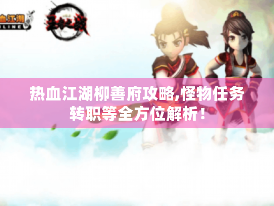 热血江湖柳善府攻略,怪物任务转职等全方位解析! 热血江湖柳善府攻略,怪物任务转职等全方位解析!